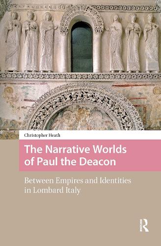 The Narrative Worlds of Paul the Deacon: Between Empires and Identities in Lombard Italy