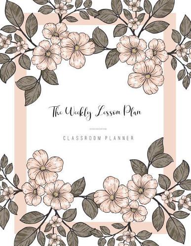 The Weekly Lesson Plan: Homeschool Planner for Academic Teacher & Student or School Planning and Daily Information Record Book for Classroom