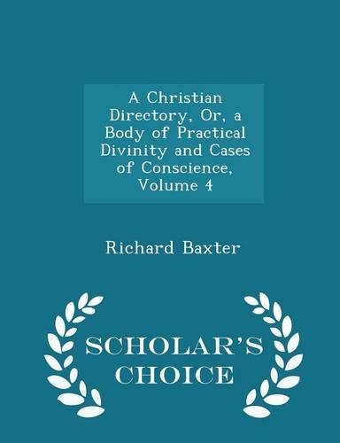 A Christian Directory, Or, a Body of Practical Divinity and Cases of Conscience, Volume 4 - Scholar's Choice Edition