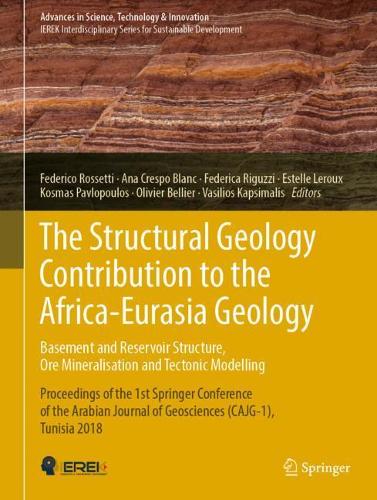 The Structural Geology Contribution to the Africa-Eurasia Geology: Basement and Reservoir Structure, Ore Mineralisation and Tectonic Modelling: Proceedings of the 1st Springer Conference of the Arabian Journal of Geosciences (CAJG-1), Tunisia 2018(Advances in Science, Technology & Innovation)
