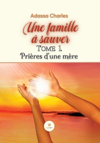 Une famille à sauver: Tome 1: Prières d'une mère