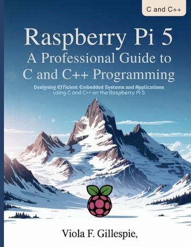 Raspberry Pi 5 A Professional Guide to C and C++ Programming: Designing Efficient Embedded Systems and Applications Using C and C++ on the Raspberry Pi 5(The Tech Toolbox)