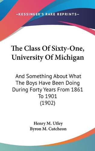 The Class Of Sixty-One, University Of Michigan: And Something About What The Boys Have Been Doing During Forty Years From 1861 To 1901 (1902)