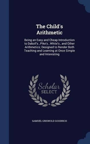 The Child's Arithmetic: Being an Easy and Cheap Introduction to Daboll's, Pike's, White's, and Other Arithmetics; Designed to Render Both Teaching and Learning at Once Simp