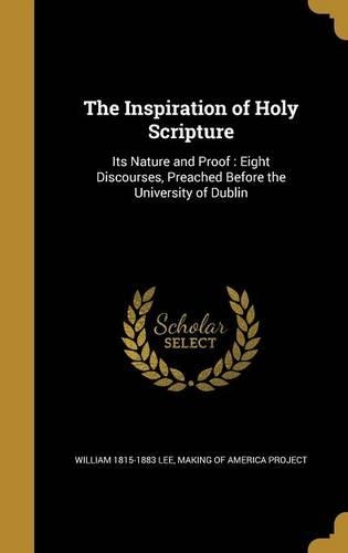 The Inspiration of Holy Scripture: Its Nature and Proof: Eight Discourses, Preached Before the University of Dublin