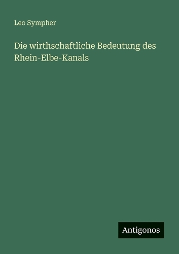 Die wirthschaftliche Bedeutung des Rhein-Elbe-Kanals