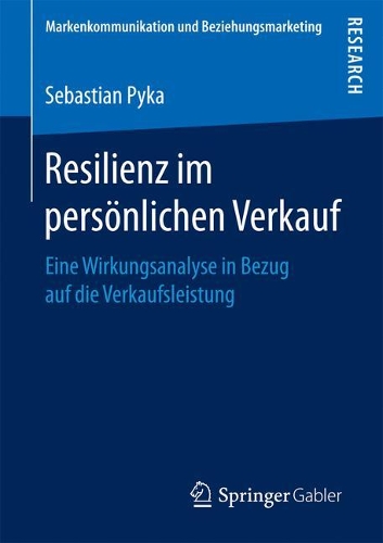Resilienz im persönlichen Verkauf: Eine Wirkungsanalyse in Bezug auf die Verkaufsleistung(Markenkommunikation und Beziehungsmarketing)