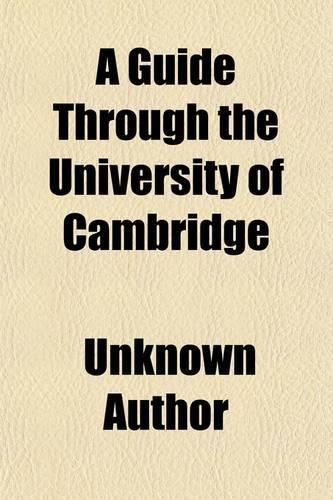 A Guide Through the University of Cambridge; Likewise a Description of the Town, County, and Environs of Cambridge