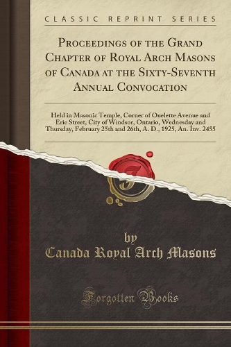 Proceedings of the Grand Chapter of Royal Arch Masons of Canada at the Sixty-Seventh Annual Convocation