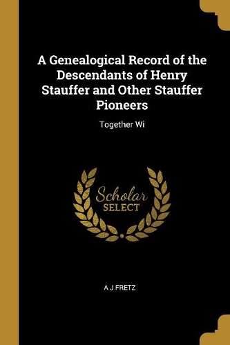 A Genealogical Record of the Descendants of Henry Stauffer and Other Stauffer Pioneers