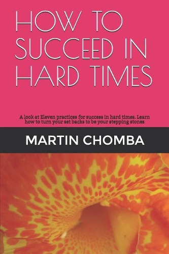 How to Succeed in Hard Times: A look at Eleven practices for success in hard times. Learn how to turn your set backs to be your stepping stones