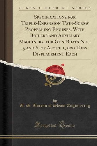 Specifications for Triple-Expansion Twin-Screw Propelling Engines, with Boilers and Auxiliary Machinery, for Gun-Boats Nos. 5 and 6, of about 1, 000 Tons Displacement Each (Classic Reprint)