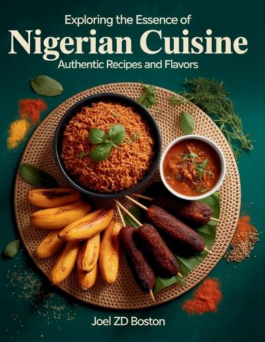Exploring the Essence of Nigerian Cuisine: Authentic Recipes and Flavors - Joel ZD Boston