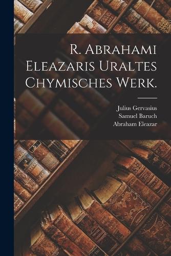R. Abrahami Eleazaris Uraltes chymisches Werk.