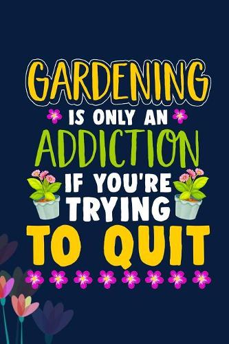 Gardening is only a addiction if you're trying to quit