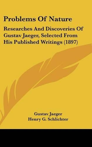 Problems Of Nature: Researches And Discoveries Of Gustav Jaeger, Selected From His Published Writings (1897)