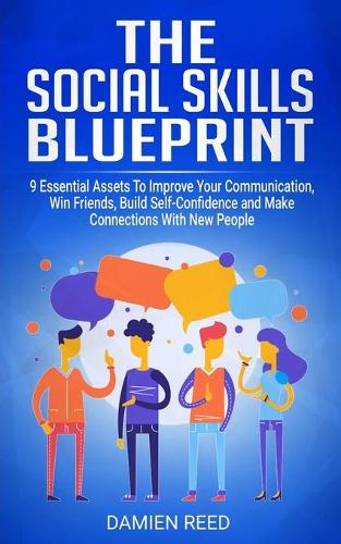 The Social Skills Blueprint: 9 Essential Assets To Improve Your Communication, Win Friends, Build Self-Confidence and Make Connections With New People