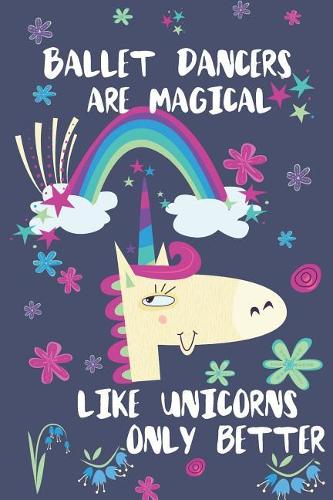 Ballet Dancers Are Magical Like Unicorns Only Better: Blank Lined Notebook Journal