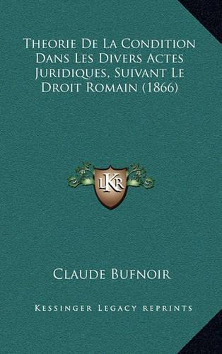 Theorie de La Condition Dans Les Divers Actes Juridiques, Suivant Le Droit Romain (1866)