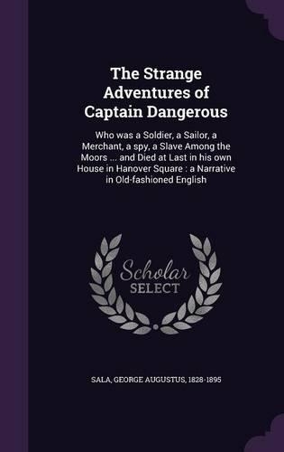 The Strange Adventures of Captain Dangerous: Who was a Soldier, a Sailor, a Merchant, a spy, a Slave Among the Moors ... and Died at Last in his own House in Hanover Square: a Narrative in Old-