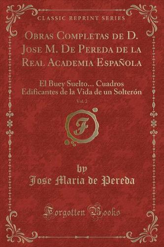 Obras Completas de D. Jose M. De Pereda de la Real Academia Española, Vol. 2: El Buey Suelto... Cuadros Edificantes de la Vida de un Solterón (Classic Reprint)