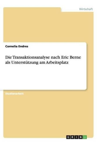 Die Transaktionsanalyse nach Eric Berne als Unterstützung am Arbeitsplatz