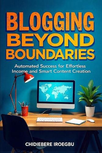 Blogging Beyond Boundaries: Automated Success for Effortless Income and Smart Content Creation