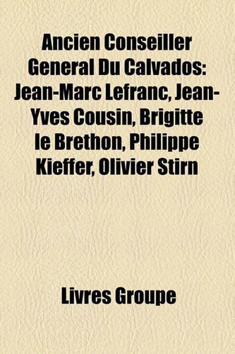 Ancien Conseiller Gnral Du Calvados: Jean-Marc Lefranc, Jean-Yves Cousin, Brigitte Le Brethon, Philippe Kieffer, Olivier Stirn