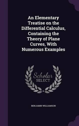 An Elementary Treatise on the Differential Calculus, Containing the Theory of Plane Curves, with Numerous Examples
