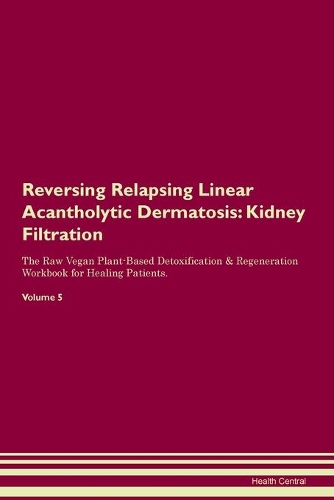 Reversing Relapsing Linear Acantholytic Dermatosis: Kidney Filtration The Raw Vegan Plant-Based Detoxification & Regeneration Workbook for Healing Patients. Volume 5