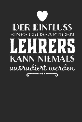 Der Einfluss eines grossartigen Lehrers kann niemals ausradiert werden: Praktischer Wochenplaner für ein ganzes Jahr. 53 Seiten A5