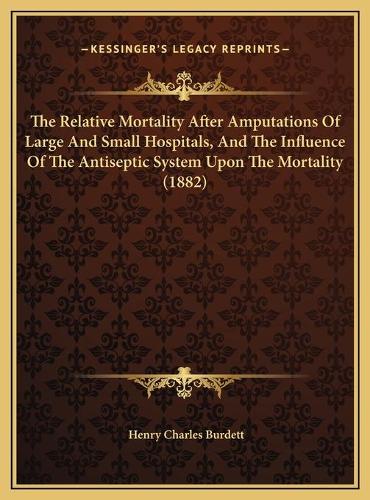 The Relative Mortality After Amputations Of Large And Small Hospitals, And The Influence Of The Antiseptic System Upon The Mortality (1882)