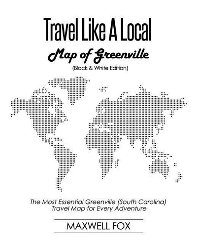 Travel Like a Local - Map of Greenville (Black and White Edition): The Most Essential Greenville (South Carolina) Travel Map for Every Adventure