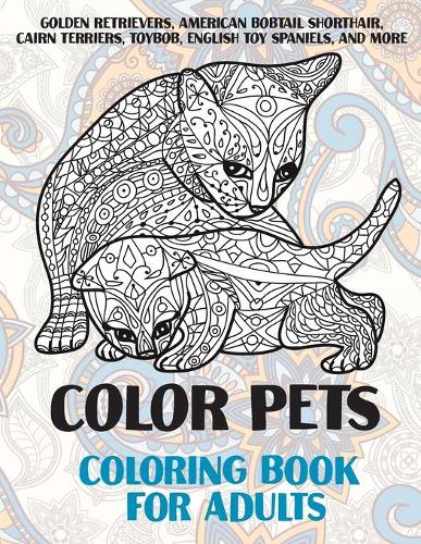 Color Pets - Coloring Book for adults - Golden Retrievers, American Bobtail Shorthair, Cairn Terriers, Toybob, English Toy Spaniels, and more