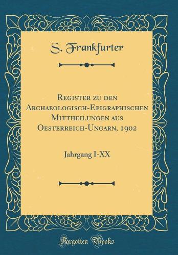 Register zu den Archaeologisch-Epigraphischen Mittheilungen aus Oesterreich-Ungarn, 1902: Jahrgang I-XX (Classic Reprint)