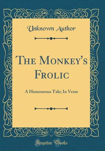 The Monkey's Frolic: A Humourous Tale; In Verse (Classic Reprint)