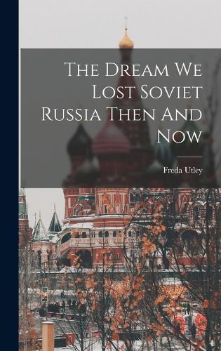 The Dream We Lost Soviet Russia Then And Now