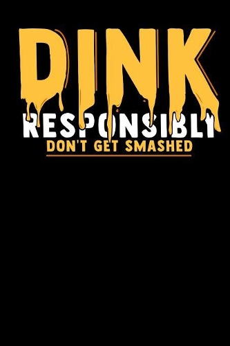 Dink Responsibly Don't Get Smashed