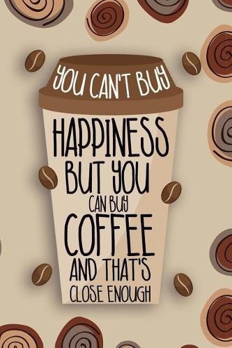 You Can't Buy Happiness But You Can Buy Coffee And That's Close Enough