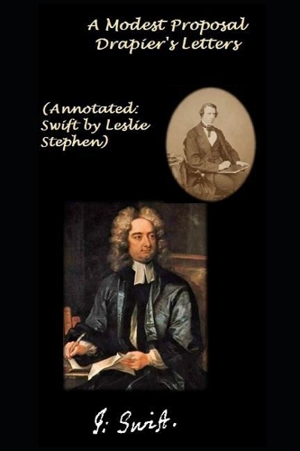 A Modest Proposal / Drapier's Letters (Annotated: Swift by Leslie Stephen)(3 Swift's Notable Works)
