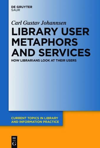 Library User Metaphors and Services: How Librarians Look at Their Users(Current Topics in Library and Information Practice)