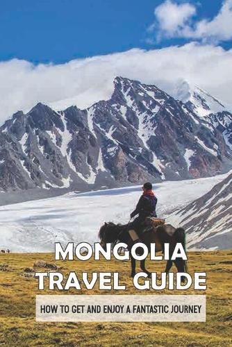 Mongolia Travel Guide: How To Get And Enjoy A Fantastic Journey: How To Book A Tour In Mongolia