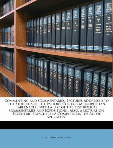 Commenting and Commentaries: Lectures Addressed to the Students of the Pastor's College, Metropolitan Tabernacle: With a List of the Best Biblical Commentaries and Expositions: 