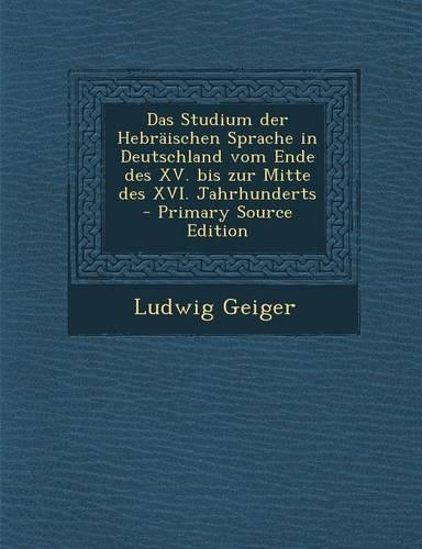 Das Studium Der Hebraischen Sprache in Deutschland Vom Ende Des XV. Bis Zur Mitte Des XVI. Jahrhunderts - Primary Source Edition