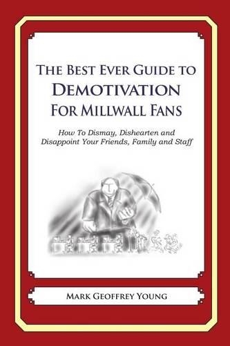The Best Ever Guide to Demotivation for Millwall Fans: How To Dismay, Dishearten and Disappoint Your Friends, Family and Staff