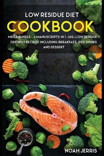 Low Residue Diet Cookbook: MEGA BUNDLE - 4 Manuscripts in 1 - 160+ Low Residue - friendly recipes including breakfast, side dishes, and desserts