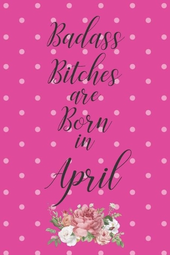 Badass Bitches are Born in April: Cute Funny Journal / Notebook / Diary Gift for Women, Perfect Birthday Card Alternative For Coworker or Friend (Blank Line 110 pages)