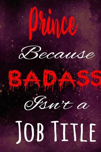 Prince Because Badass Isn't a Job Title: The perfect gift for the professional in your life - Funny 119 page lined journal!