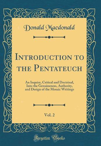 Introduction to the Pentateuch, Vol. 2: An Inquiry, Critical and Doctrinal, Into the Genuineness, Authority, and Design of the Mosaic Writings (Classic Reprint)