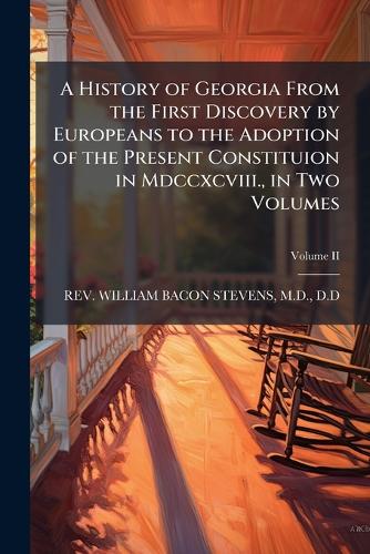 A History of Georgia From the First Discovery by Europeans to the Adoption of the Present Constituion in Mdccxcviii., in Two Volumes